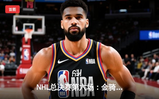NHL总决赛第六场：金骑士加时绝杀扬基 首夺斯坦利杯冠军