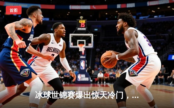 冰球世锦赛爆出惊天冷门，黑马拉脱维亚加时绝杀卫冕冠军芬兰