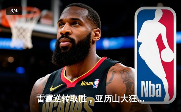 雷霆逆转取胜，亚历山大狂砍42分创赛季新高 - 3