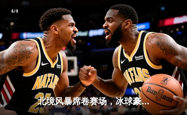 北境风暴席卷赛场，冰球豪门对决加时绝杀，球星亚历山大独揽三分 - 4