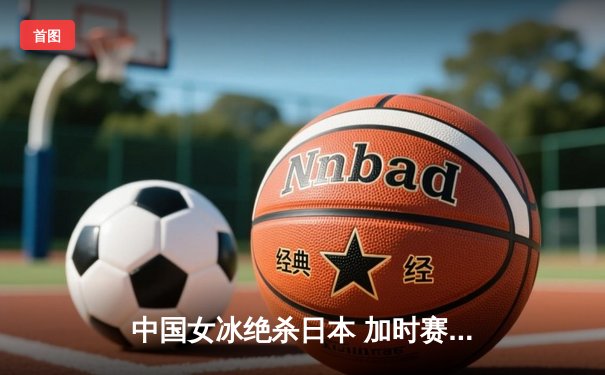 中国女冰绝杀日本 加时赛3-2夺国际冰球邀请赛冠军