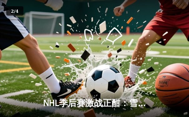 NHL季后赛激战正酣：雪崩队加时绝杀狂野，麦金农独砍三分率队夺赛点 - 2