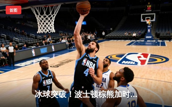 冰球突破！波士顿棕熊加时险胜多伦多枫叶，豪取七连胜