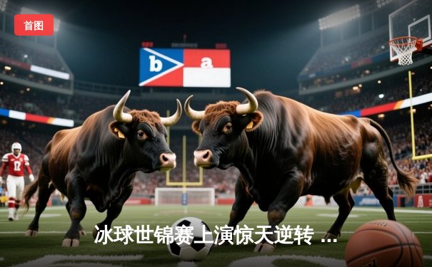 冰球世锦赛上演惊天逆转 加拿大加时绝杀俄罗斯夺魁