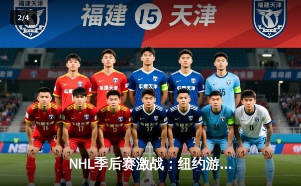 NHL季后赛激战：纽约游骑兵加时绝杀波士顿棕熊，总比分3-2领先 - 2